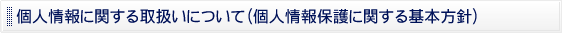 個人情報に関する取り扱いについて(個人情報保護に関する基本方針)